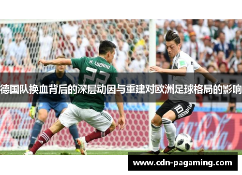 德国队换血背后的深层动因与重建对欧洲足球格局的影响