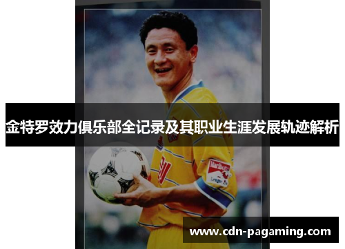 金特罗效力俱乐部全记录及其职业生涯发展轨迹解析