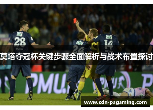 莫塔夺冠杯关键步骤全面解析与战术布置探讨