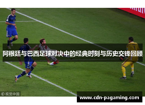 阿根廷与巴西足球对决中的经典时刻与历史交锋回顾