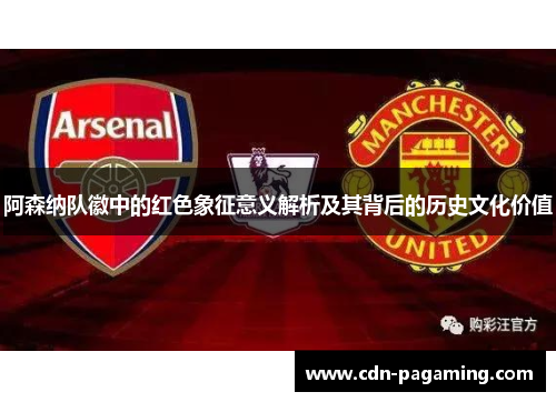 阿森纳队徽中的红色象征意义解析及其背后的历史文化价值