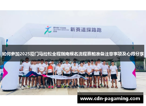 如何参加2025厦门马拉松全程指南报名流程赛前准备注意事项及心得分享