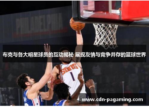 布克与各大明星球员的互动揭秘 展现友情与竞争并存的篮球世界 布克与各大明星球员的互动揭秘 展现友情与竞争并存的篮球世界
