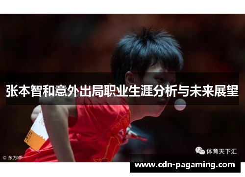 张本智和意外出局职业生涯分析与未来展望 张本智和意外出局职业生涯分析与未来展望
