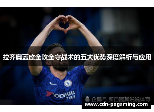 拉齐奥蓝鹰全攻全守战术的五大优势深度解析与应用 拉齐奥蓝鹰全攻全守战术的五大优势深度解析与应用
