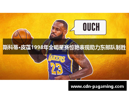 斯科蒂·皮蓬1998年全明星赛惊艳表现助力东部队制胜 斯科蒂·皮蓬1998年全明星赛惊艳表现助力东部队制胜