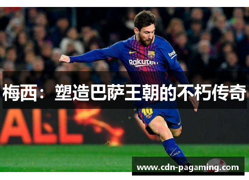 梅西:塑造巴萨王朝的不朽传奇 梅西:塑造巴萨王朝的不朽传奇