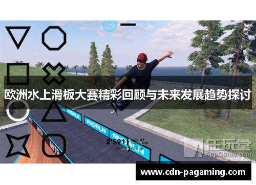 欧洲水上滑板大赛精彩回顾与未来发展趋势探讨 欧洲水上滑板大赛精彩回顾与未来发展趋势探讨