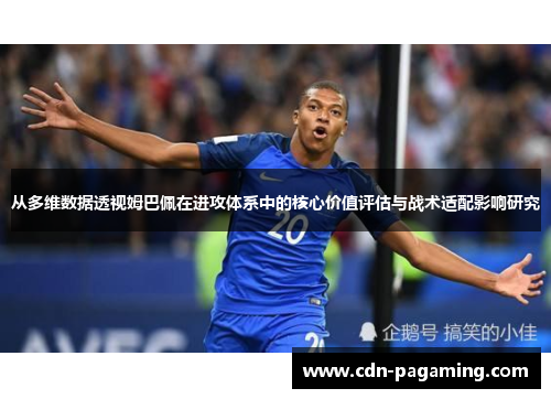 从多维数据透视姆巴佩在进攻体系中的核心价值评估与战术适配影响研究 从多维数据透视姆巴佩在进攻体系中的核心价值评估与战术适配影响研究
