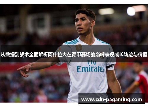 从数据到战术全面解析阿什拉夫在德甲赛场的巅峰表现成长轨迹与价值 从数据到战术全面解析阿什拉夫在德甲赛场的巅峰表现成长轨迹与价值