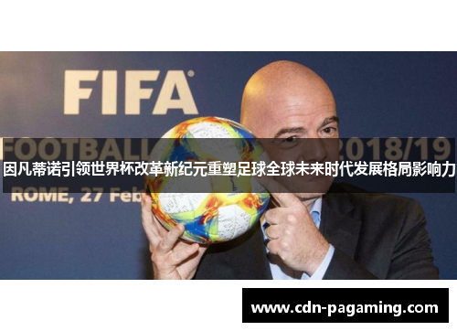因凡蒂诺引领世界杯改革新纪元重塑足球全球未来时代发展格局影响力 因凡蒂诺引领世界杯改革新纪元重塑足球全球未来时代发展格局影响力