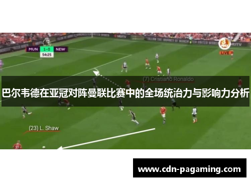 巴尔韦德在亚冠对阵曼联比赛中的全场统治力与影响力分析