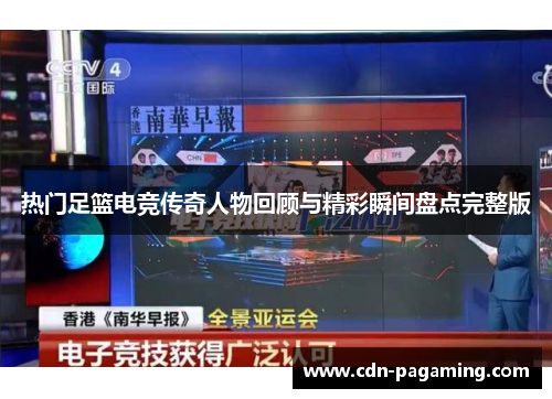 热门足篮电竞传奇人物回顾与精彩瞬间盘点完整版