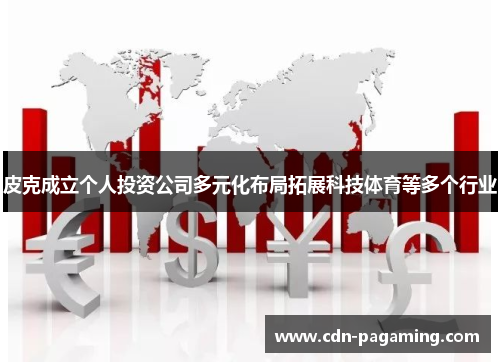 皮克成立个人投资公司多元化布局拓展科技体育等多个行业