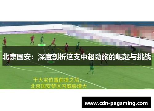 北京国安：深度剖析这支中超劲旅的崛起与挑战