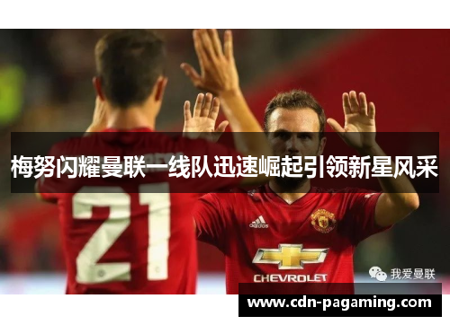 梅努闪耀曼联一线队迅速崛起引领新星风采 梅努闪耀曼联一线队迅速崛起引领新星风采