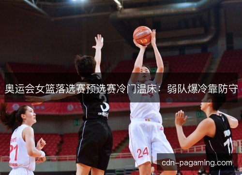 奥运会女篮落选赛预选赛冷门温床：弱队爆冷靠防守